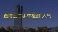 查博士二手车检测 人气热度	：23℃